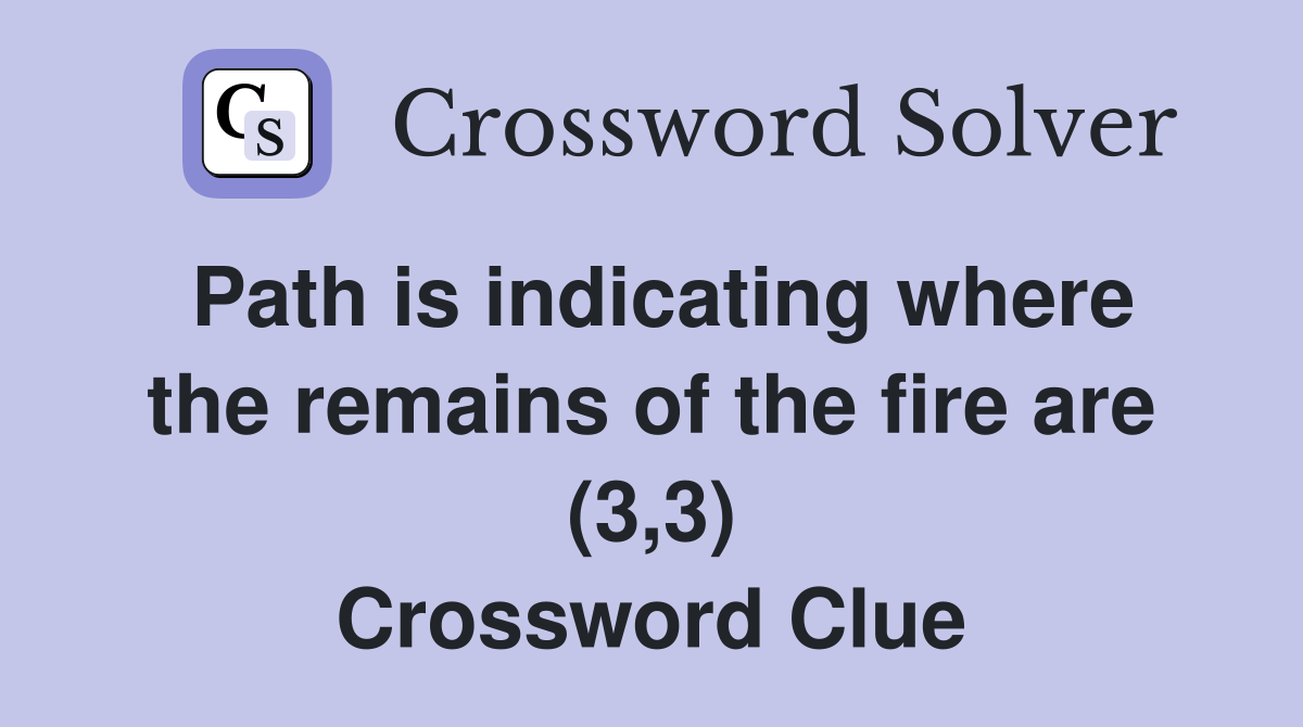 Path is indicating where the remains of the fire are (3,3) Crossword Clue
