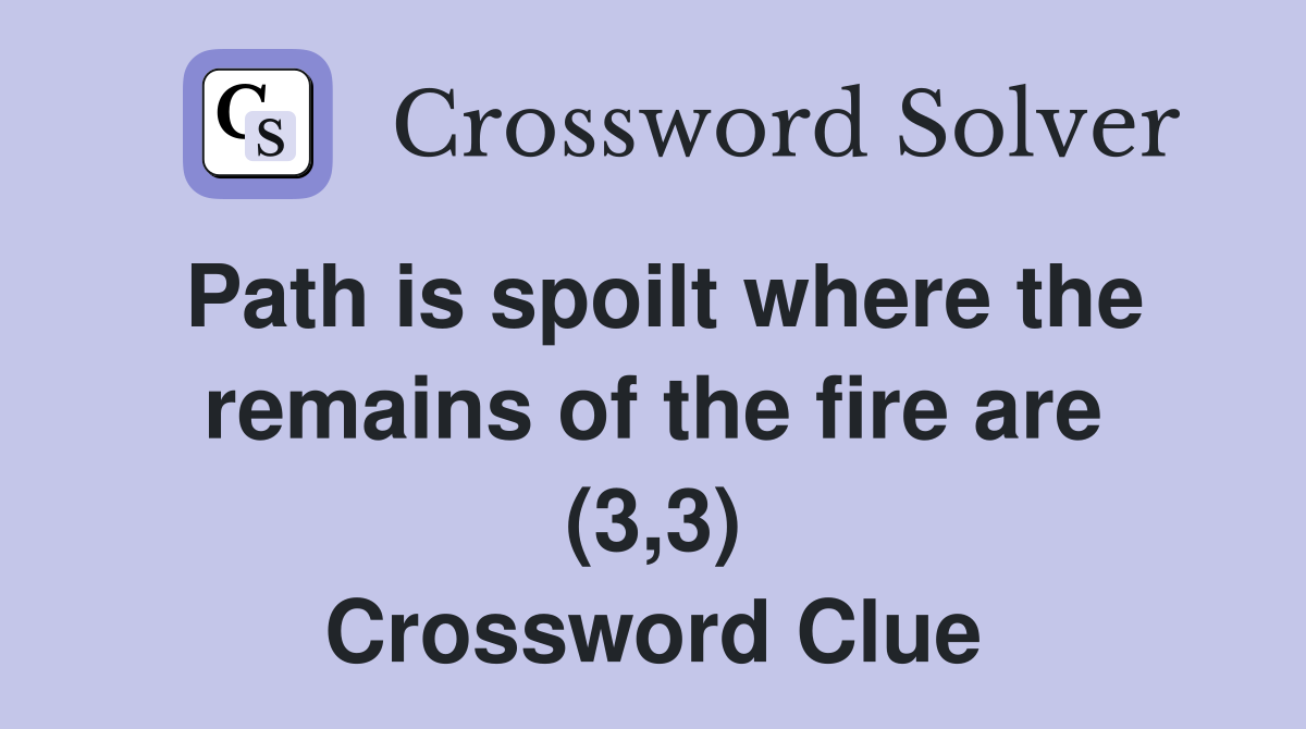 Path is spoilt where the remains of the fire are (3,3) Crossword Clue