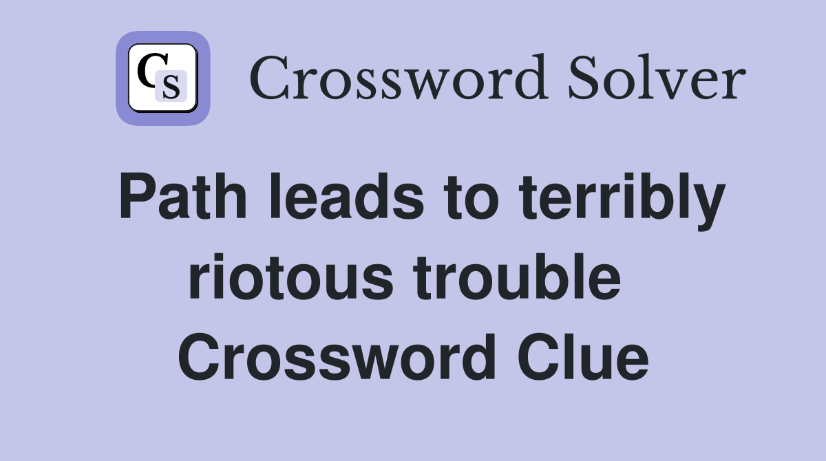 Path leads to terribly riotous trouble  Crossword Clue