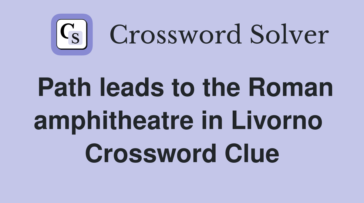 Path leads to the Roman amphitheatre in Livorno  Crossword Clue