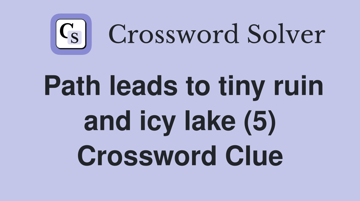 Path leads to tiny ruin and icy lake (5) Crossword Clue