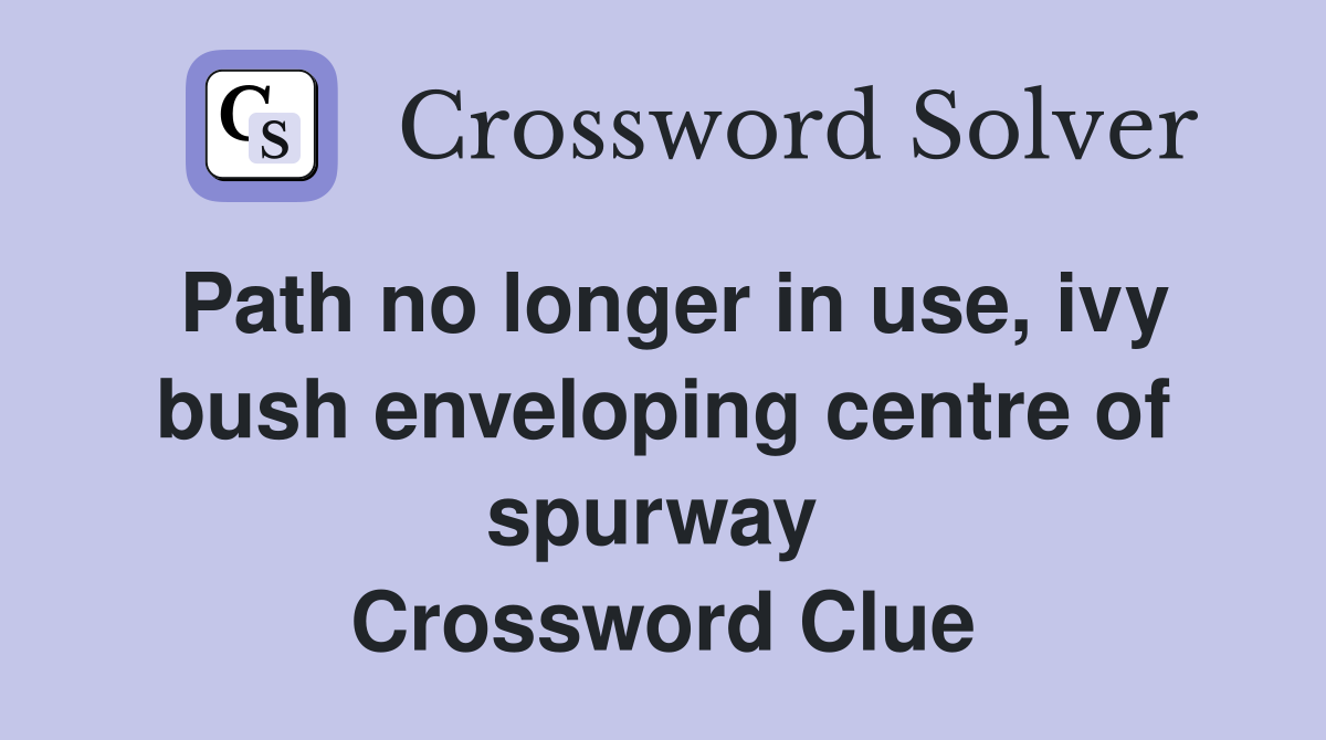 Path no longer in use, ivy bush enveloping centre of spurway  Crossword Clue