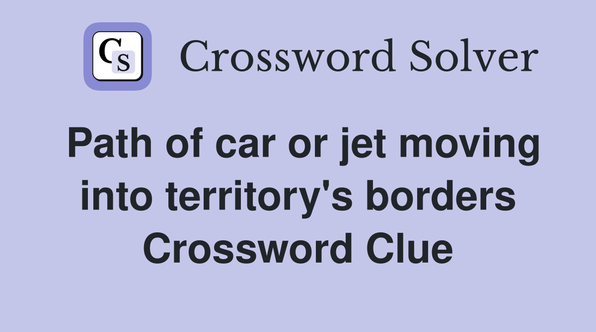 Path of car or jet moving into territory's borders Crossword Clue