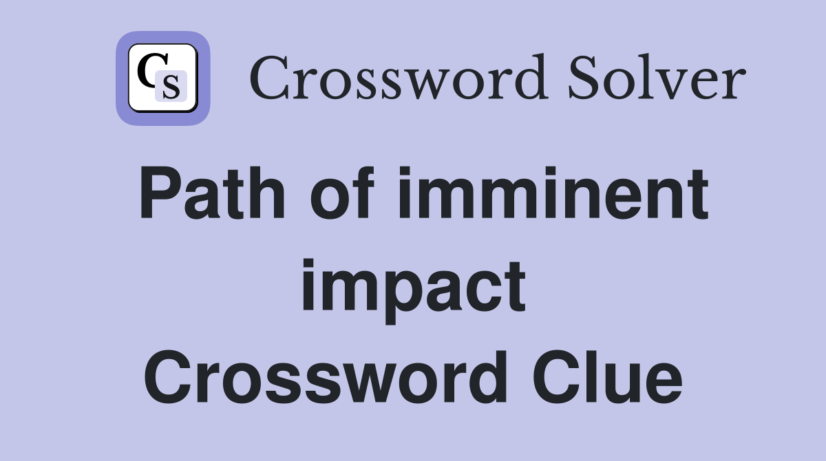 Path of imminent impact Crossword Clue