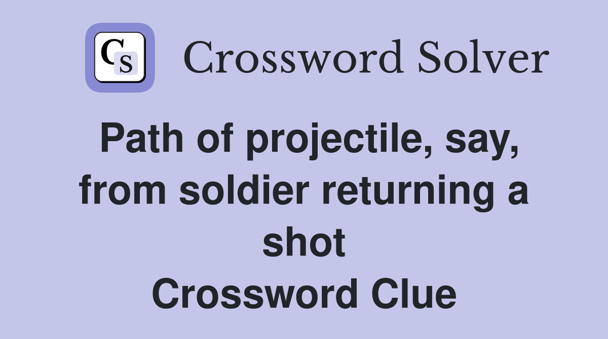 Path of projectile, say, from soldier returning a shot Crossword Clue
