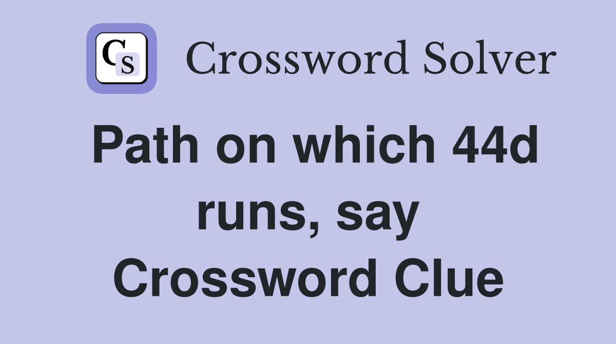 Path on which 44d runs, say Crossword Clue