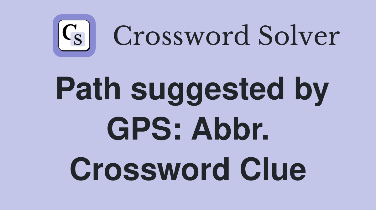 Path suggested by GPS: Abbr. Crossword Clue
