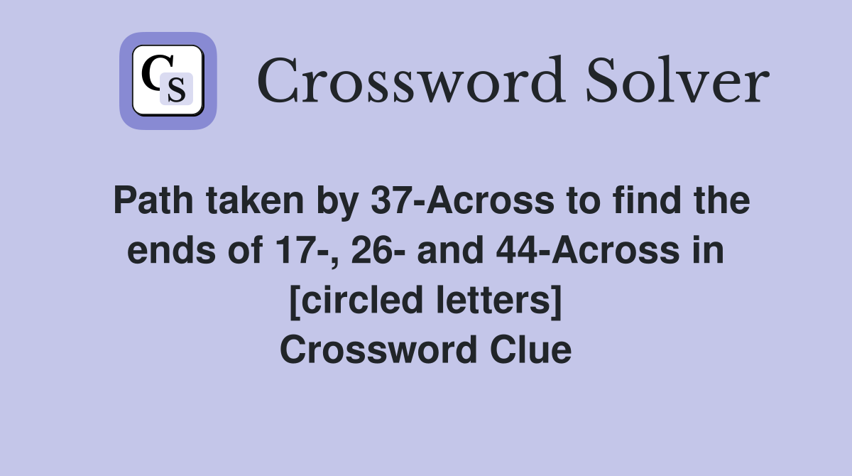 Path taken by 37-Across to find the ends of 17-, 26- and 44-Across in [circled letters] Crossword Clue