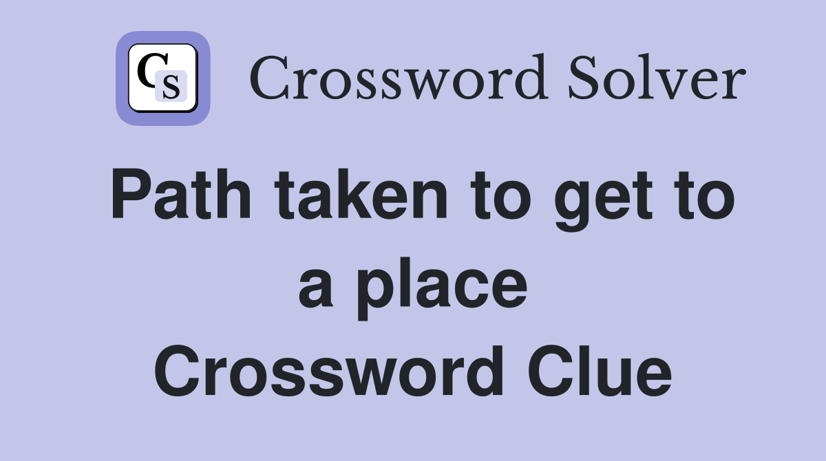 Path taken to get to a place Crossword Clue