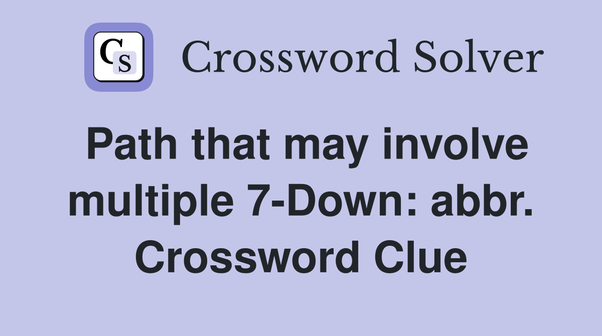 Path that may involve multiple 7-Down: abbr. Crossword Clue