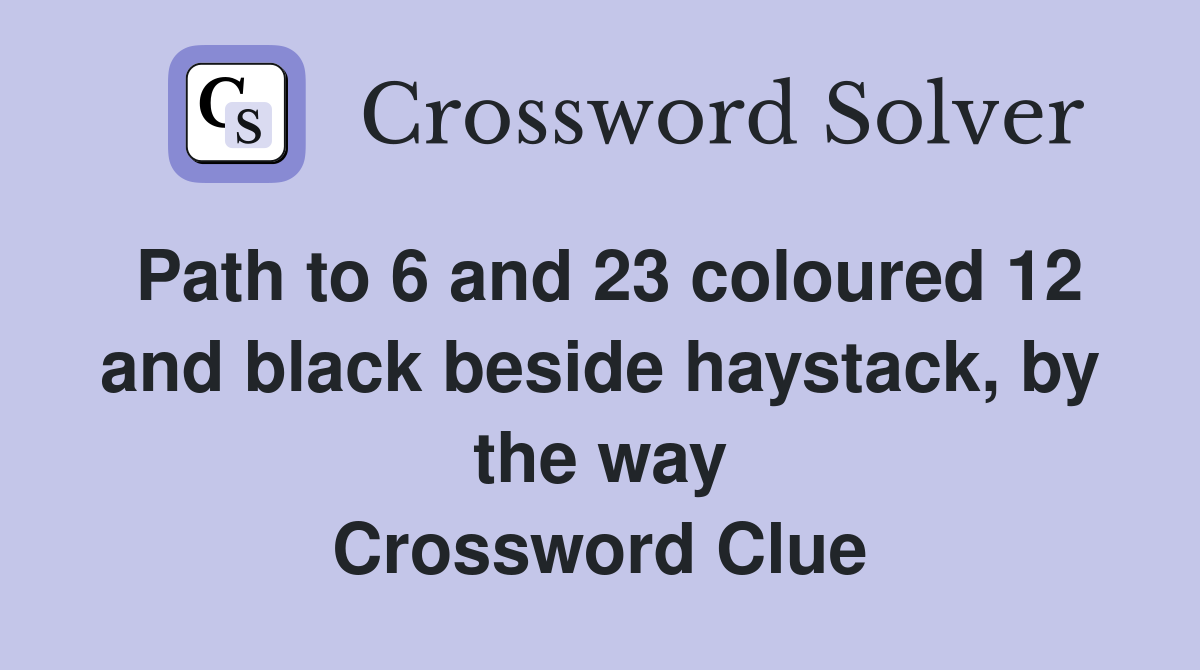 Path to 6 and 23 coloured 12 and black beside haystack, by the way Crossword Clue
