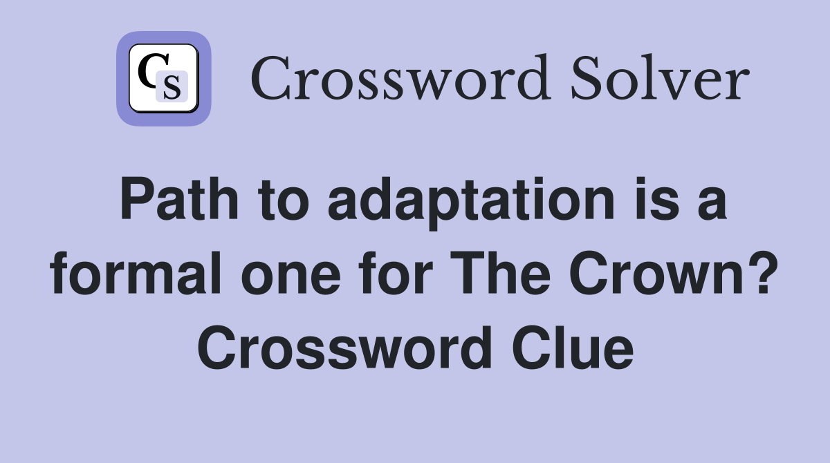 Path to adaptation is a formal one for The Crown? Crossword Clue