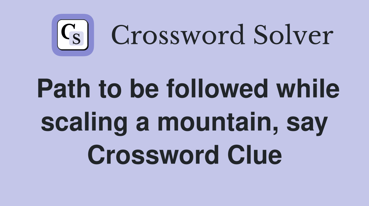 Path to be followed while scaling a mountain, say Crossword Clue