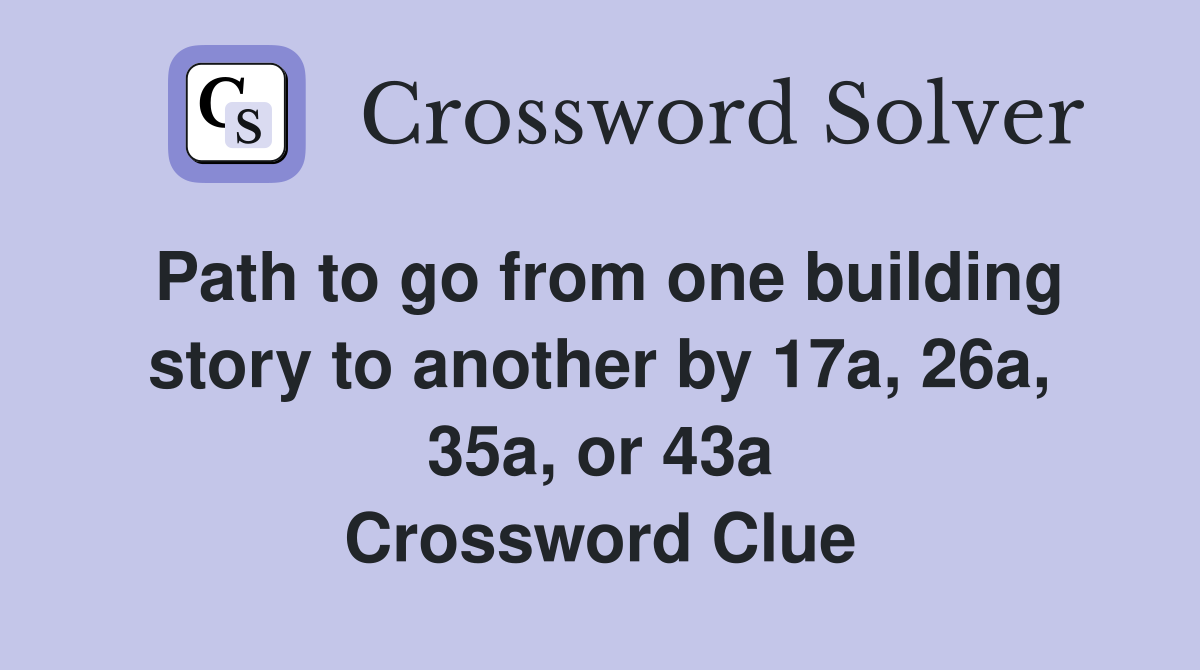 Path to go from one building story to another by 17a, 26a, 35a, or 43a Crossword Clue