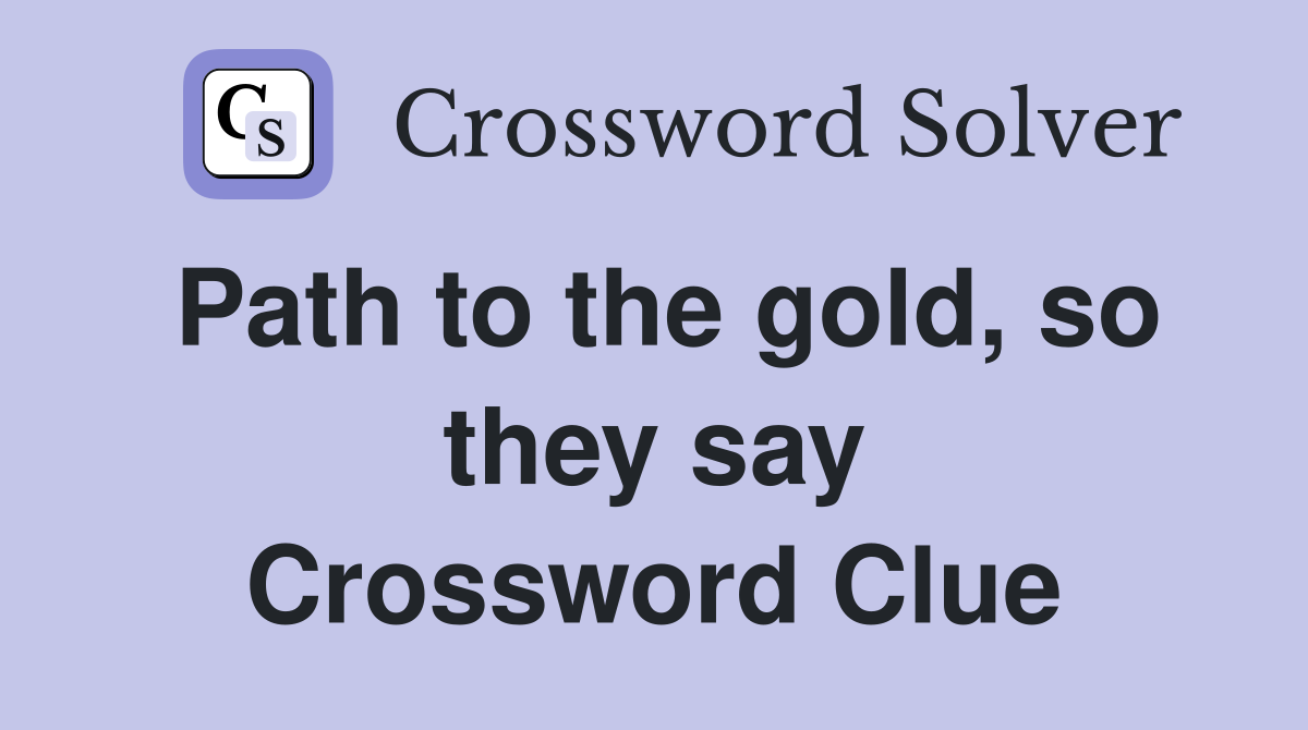 Path to the gold, so they say Crossword Clue