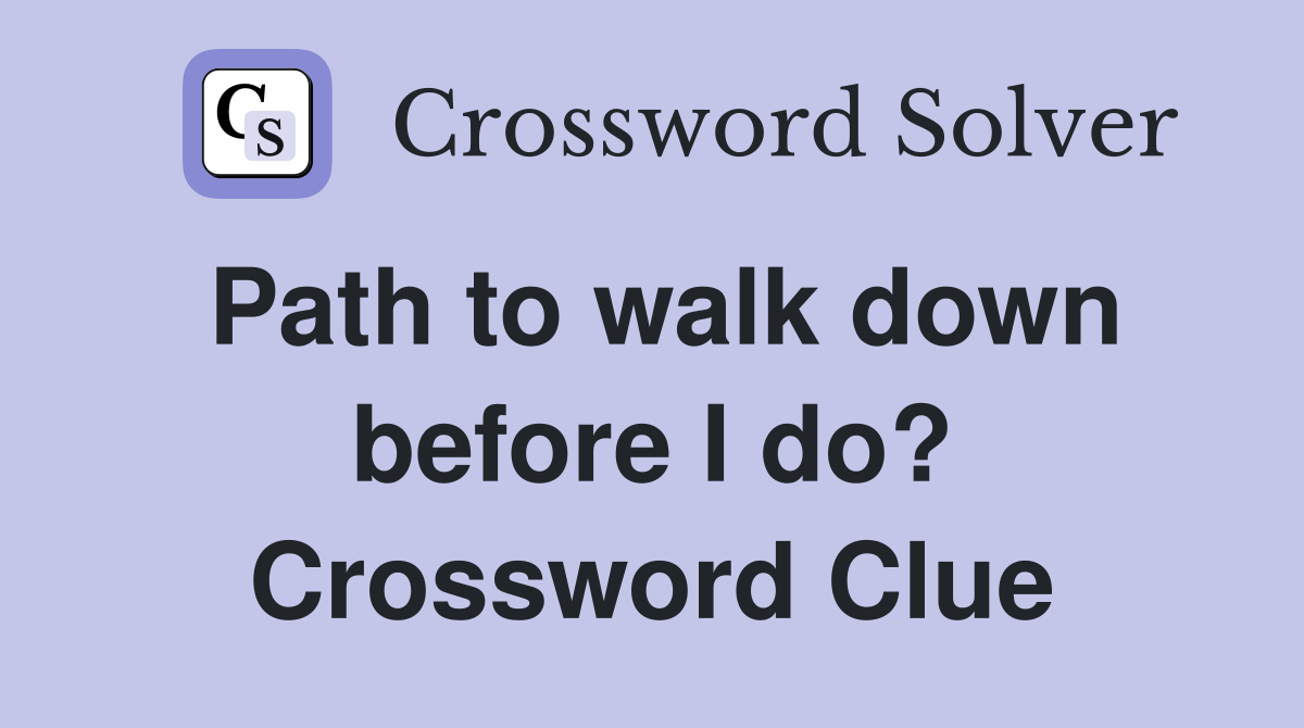 Path to walk down before I do? Crossword Clue