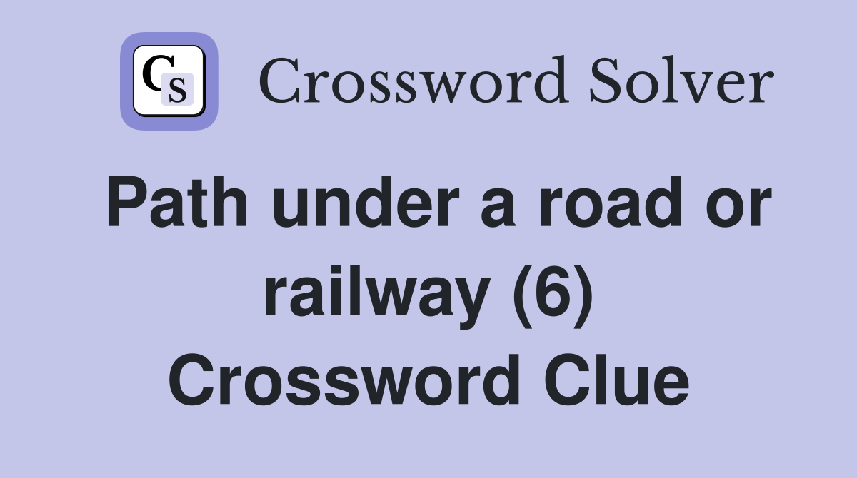 Path under a road or railway (6) Crossword Clue