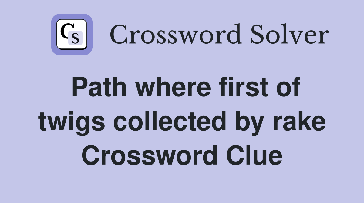 Path where first of twigs collected by rake Crossword Clue