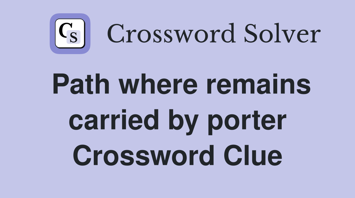Path where remains carried by porter Crossword Clue