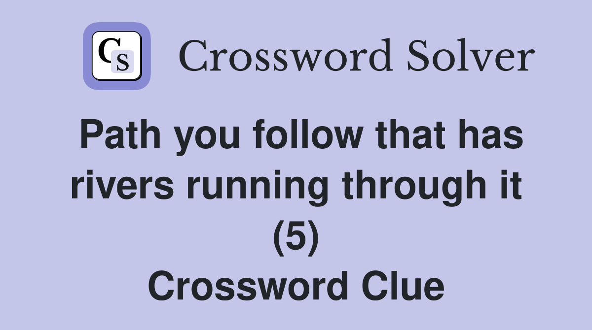 Path you follow that has rivers running through it (5) Crossword Clue