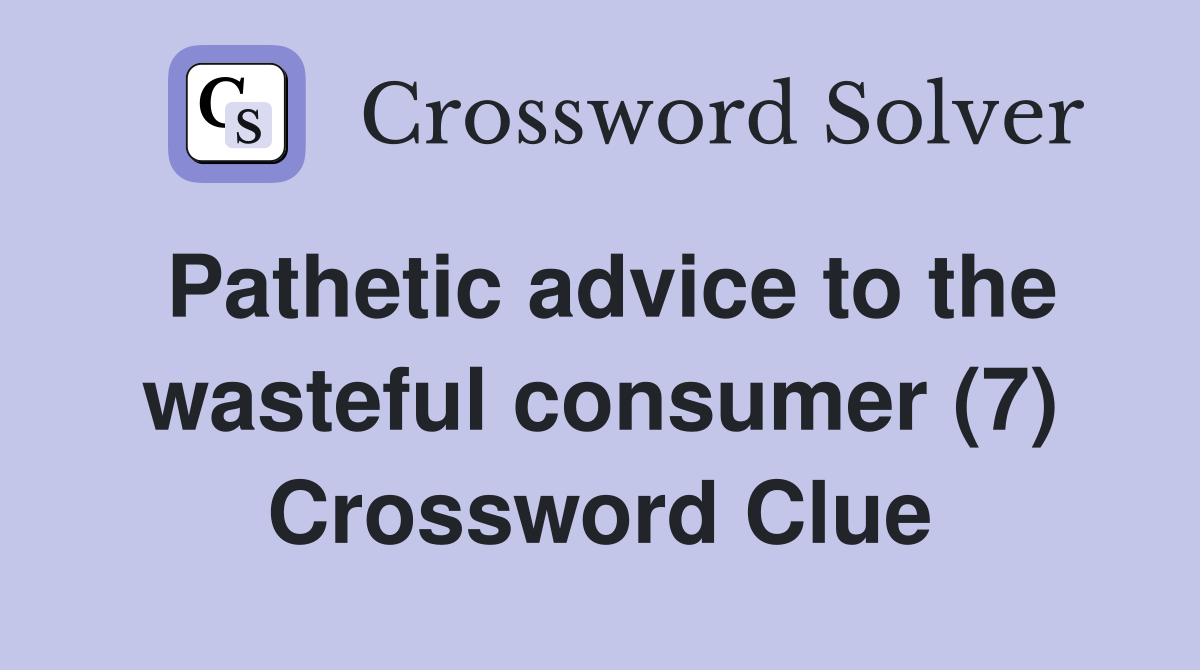 Pathetic advice to the wasteful consumer (7) Crossword Clue