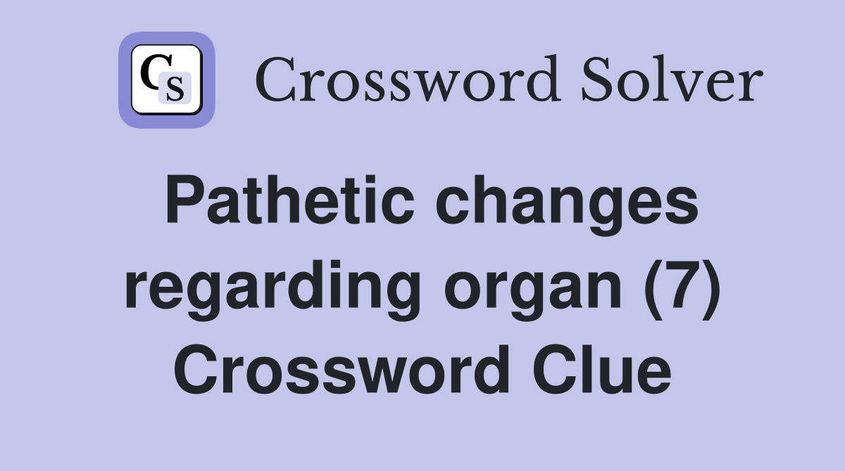 Pathetic changes regarding organ (7) Crossword Clue