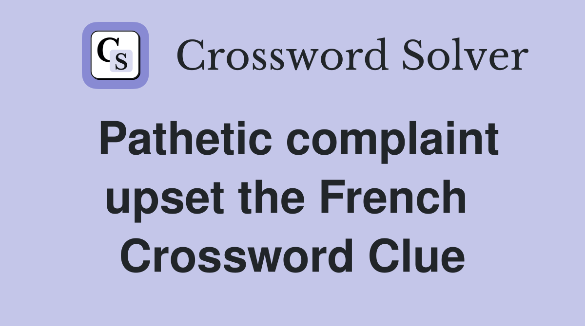 Pathetic complaint upset the French  Crossword Clue