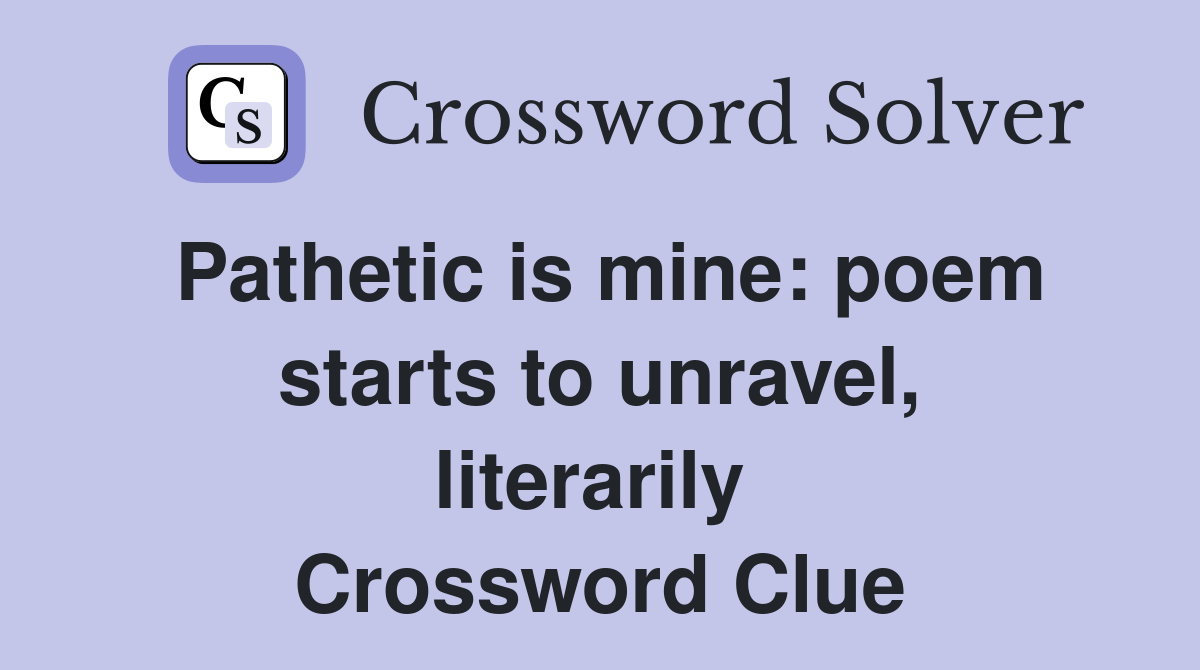 Pathetic is mine: poem starts to unravel, literarily  Crossword Clue