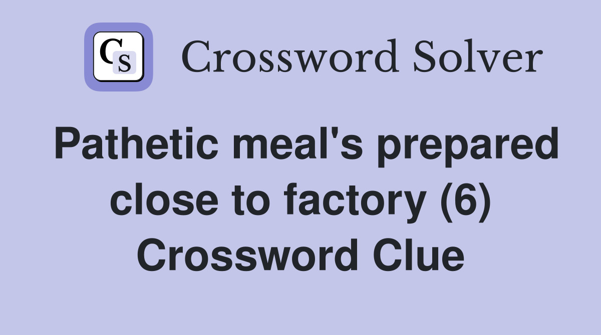 Pathetic meal's prepared close to factory (6) Crossword Clue