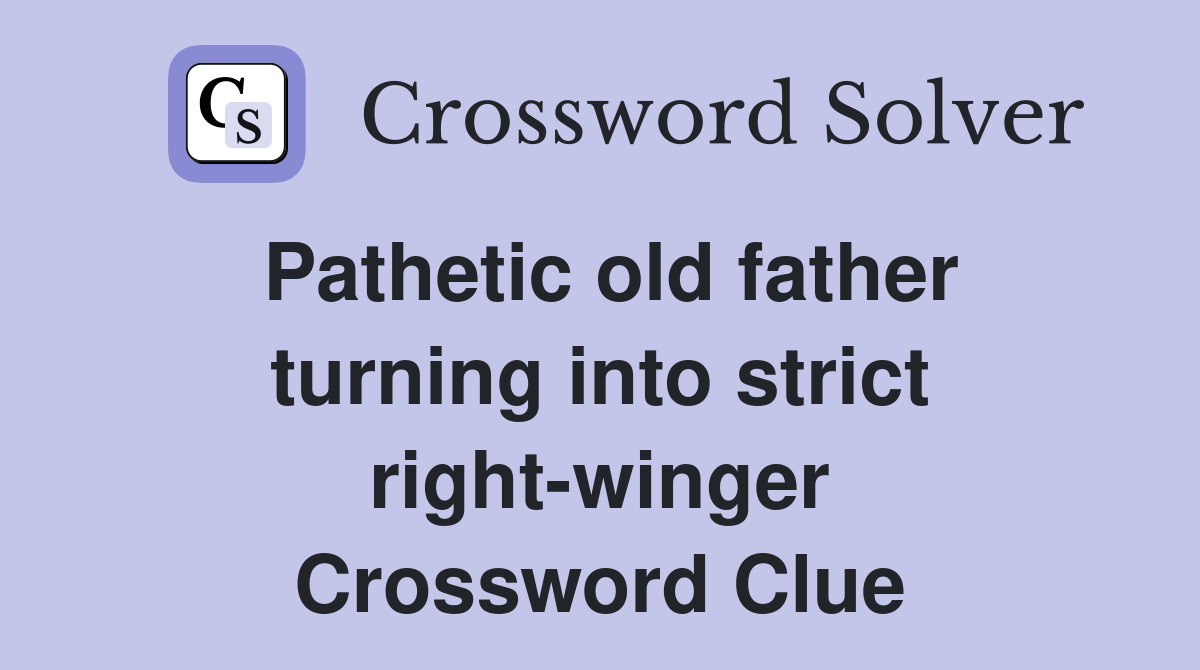 Pathetic old father turning into strict right-winger Crossword Clue