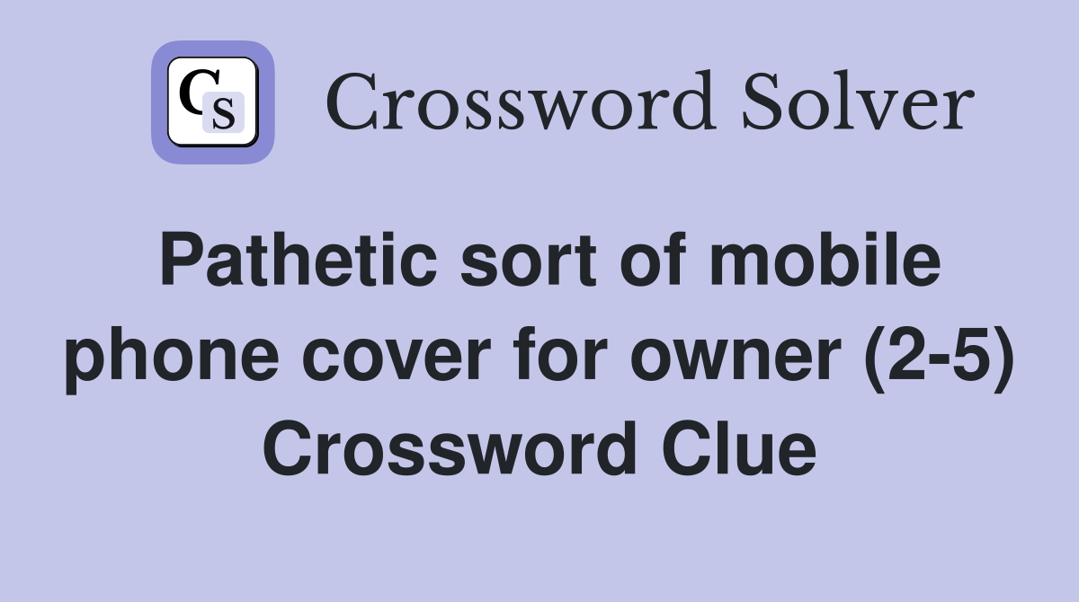 Pathetic sort of mobile phone cover for owner (2-5) Crossword Clue