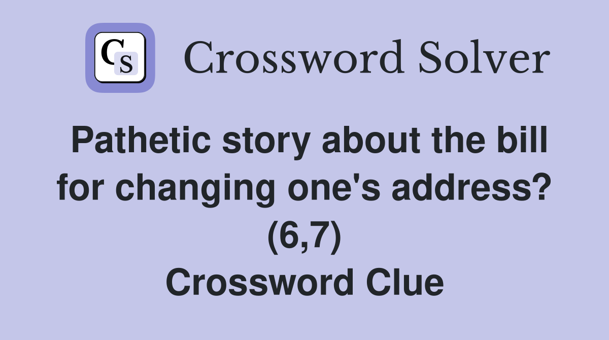 Pathetic story about the bill for changing one's address? (6,7) Crossword Clue