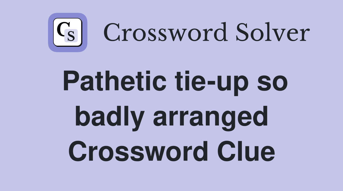 Pathetic tie-up so badly arranged Crossword Clue