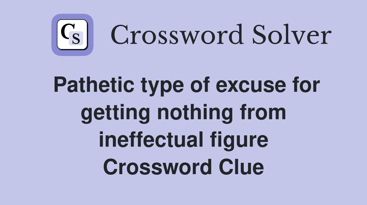 Pathetic type of excuse for getting nothing from ineffectual figure Crossword Clue