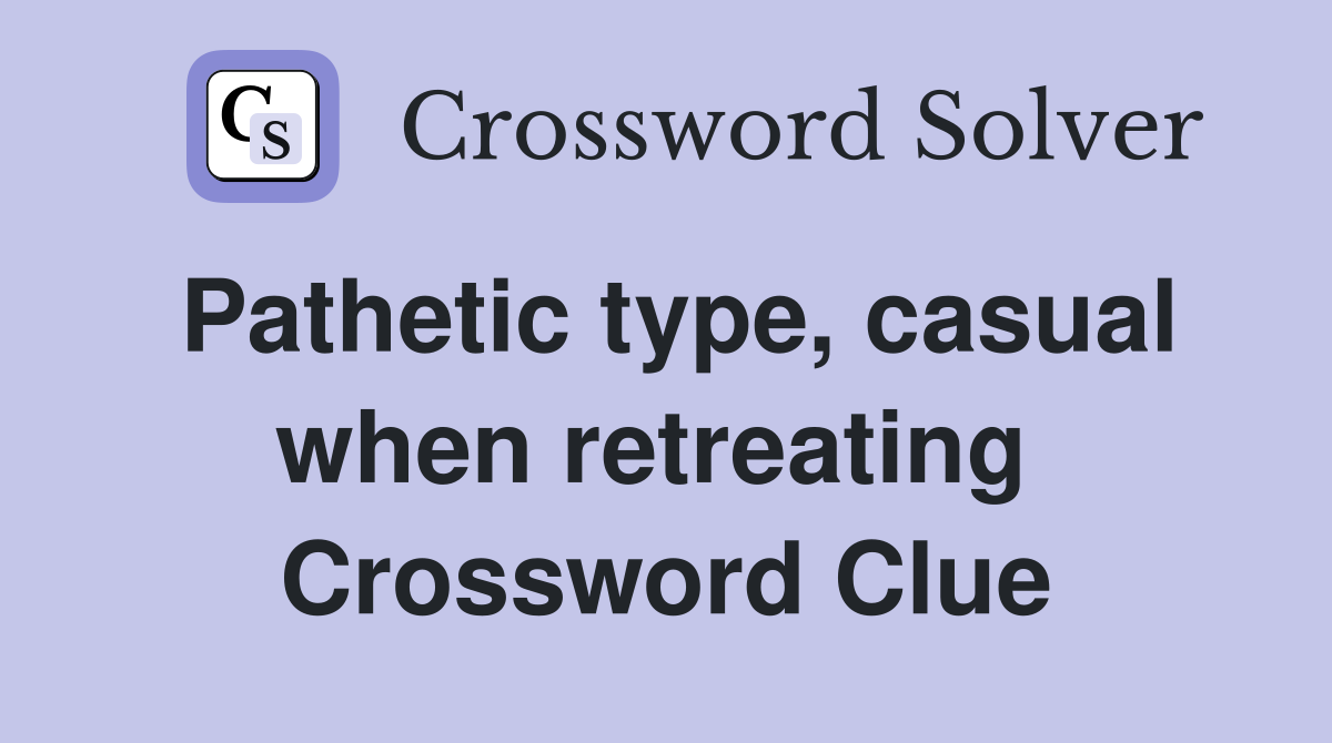 Pathetic type, casual when retreating  Crossword Clue