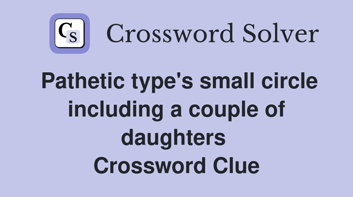 Pathetic type's small circle including a couple of daughters  Crossword Clue