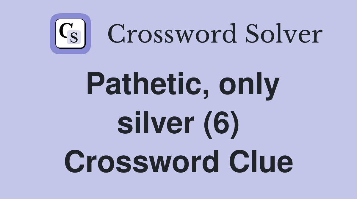 Pathetic, only silver (6) Crossword Clue