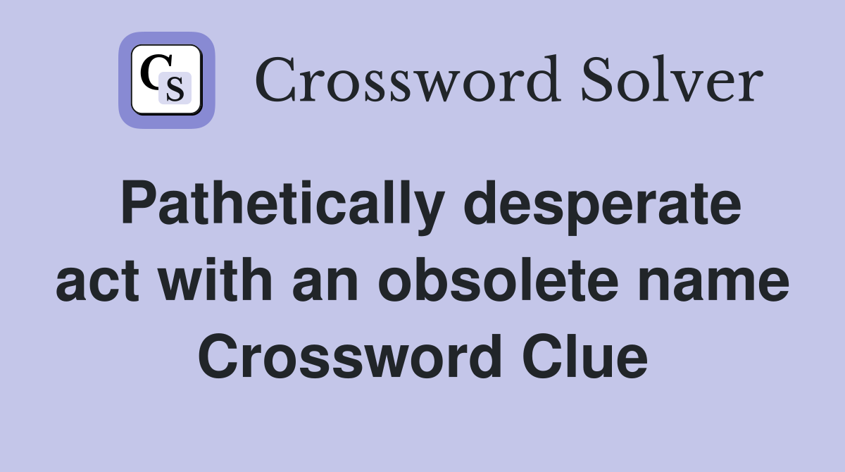 Pathetically desperate act with an obsolete name Crossword Clue