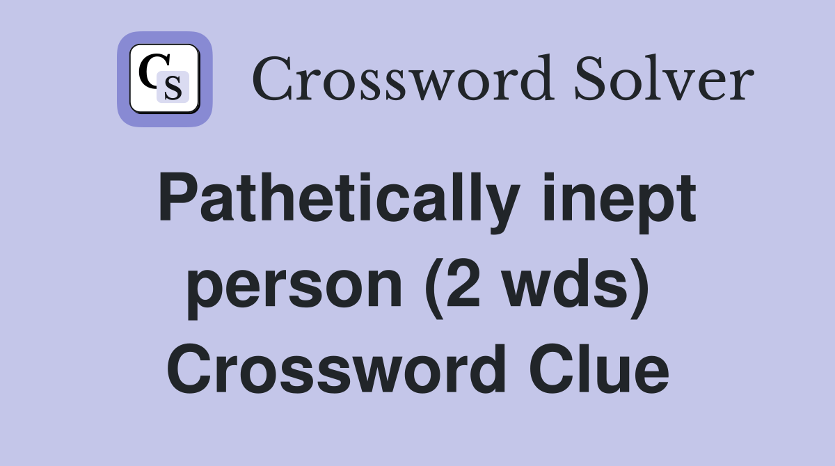 Pathetically inept person (2 wds) Crossword Clue