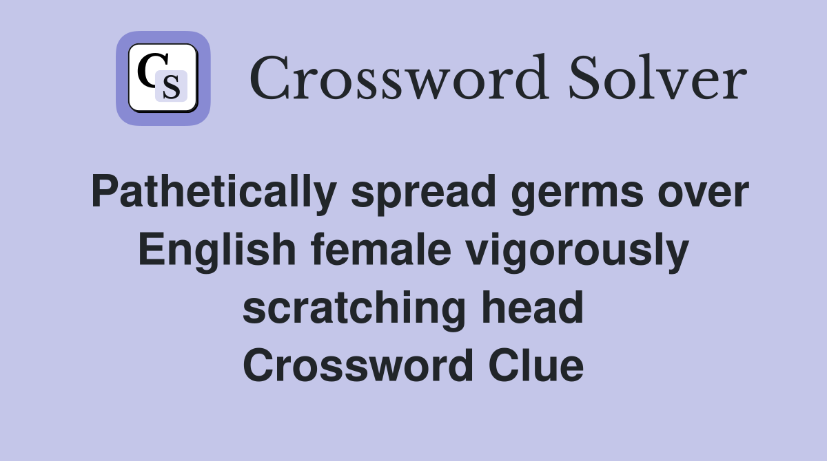 Pathetically spread germs over English female vigorously scratching head Crossword Clue