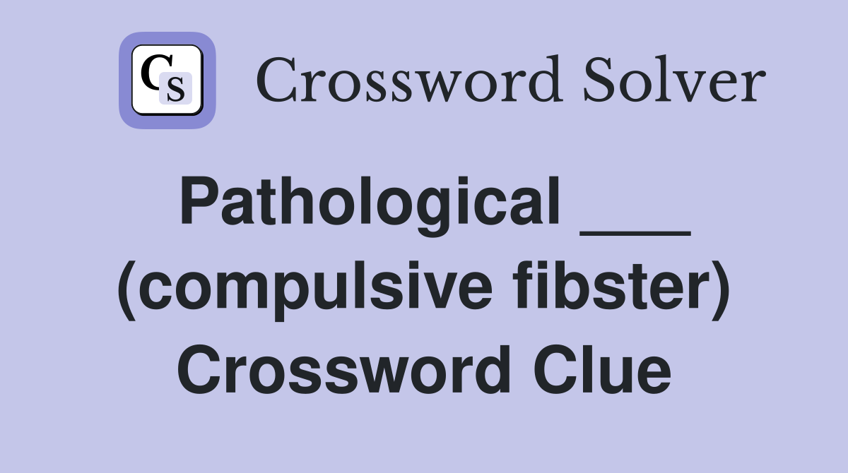 Pathological ___ (compulsive fibster) Crossword Clue