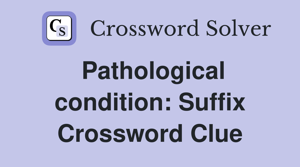 Pathological condition: Suffix Crossword Clue