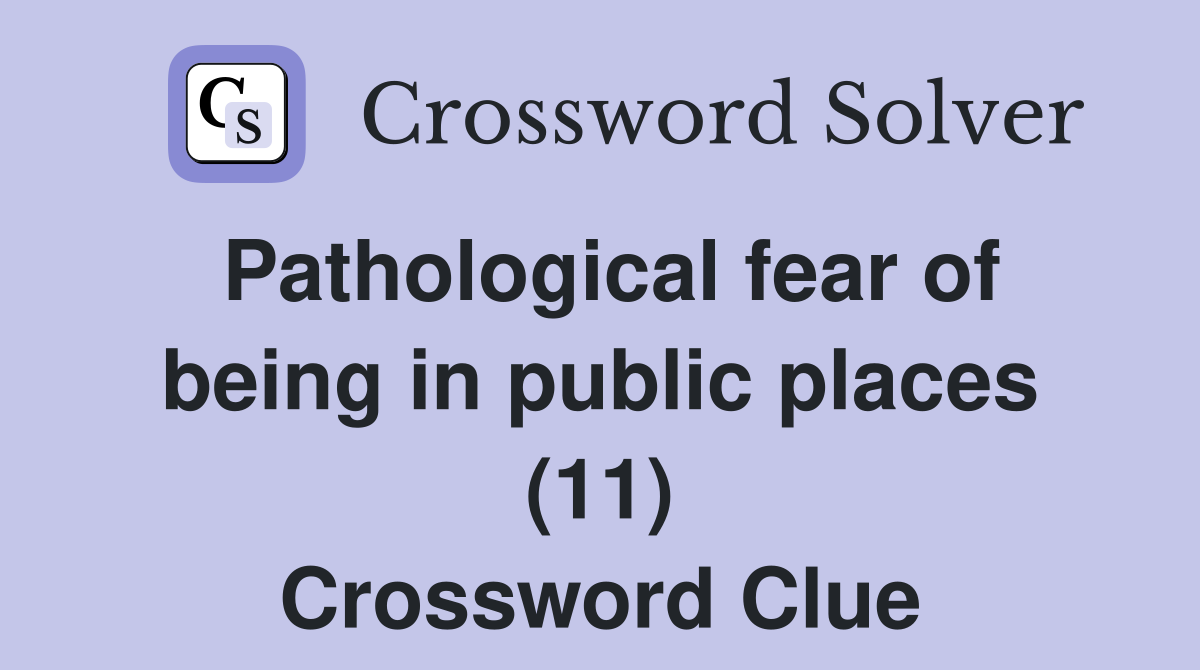 Pathological fear of being in public places (11) Crossword Clue