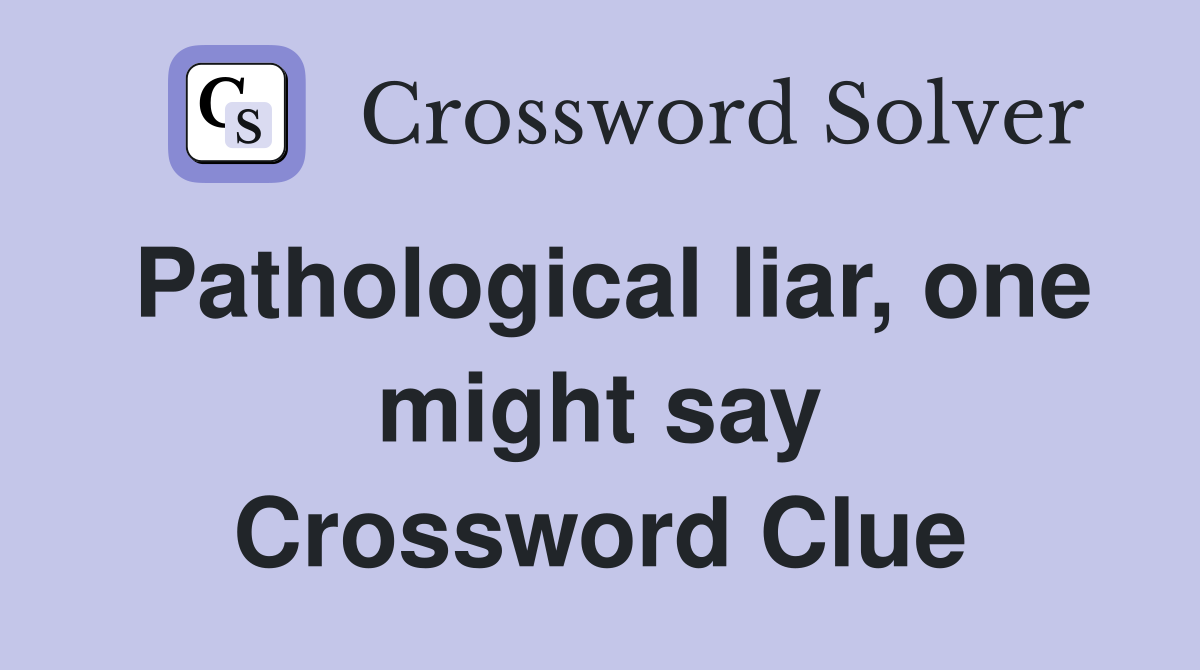 Pathological liar, one might say Crossword Clue
