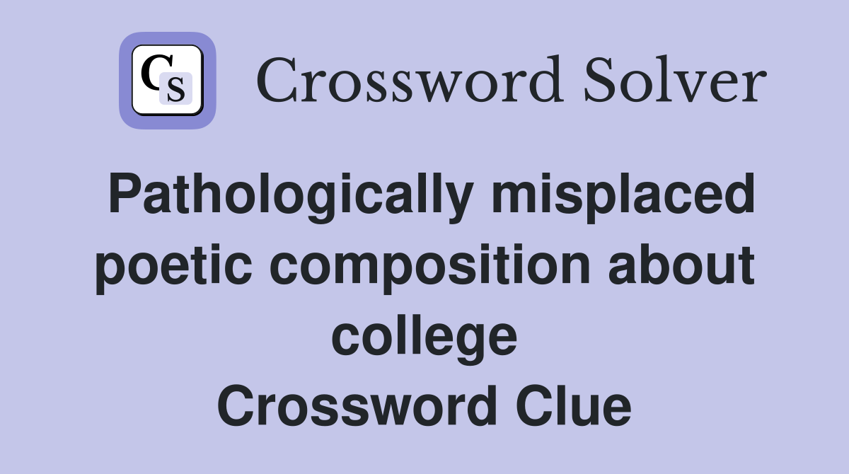 Pathologically misplaced poetic composition about college Crossword Clue