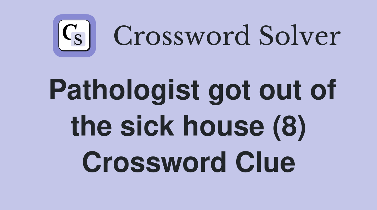 Pathologist got out of the sick house (8) Crossword Clue