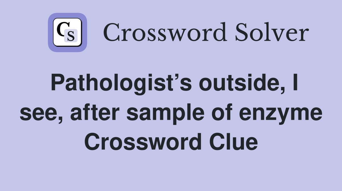 Pathologist’s outside, I see, after sample of enzyme Crossword Clue