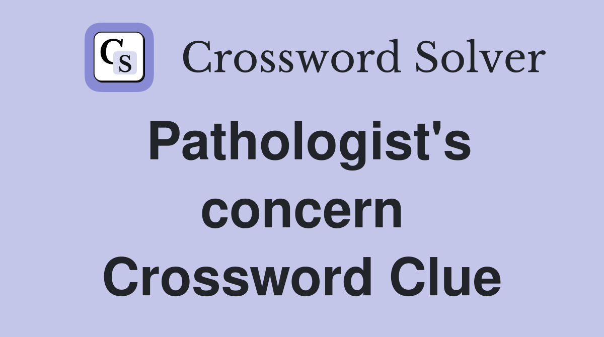Pathologist's concern Crossword Clue