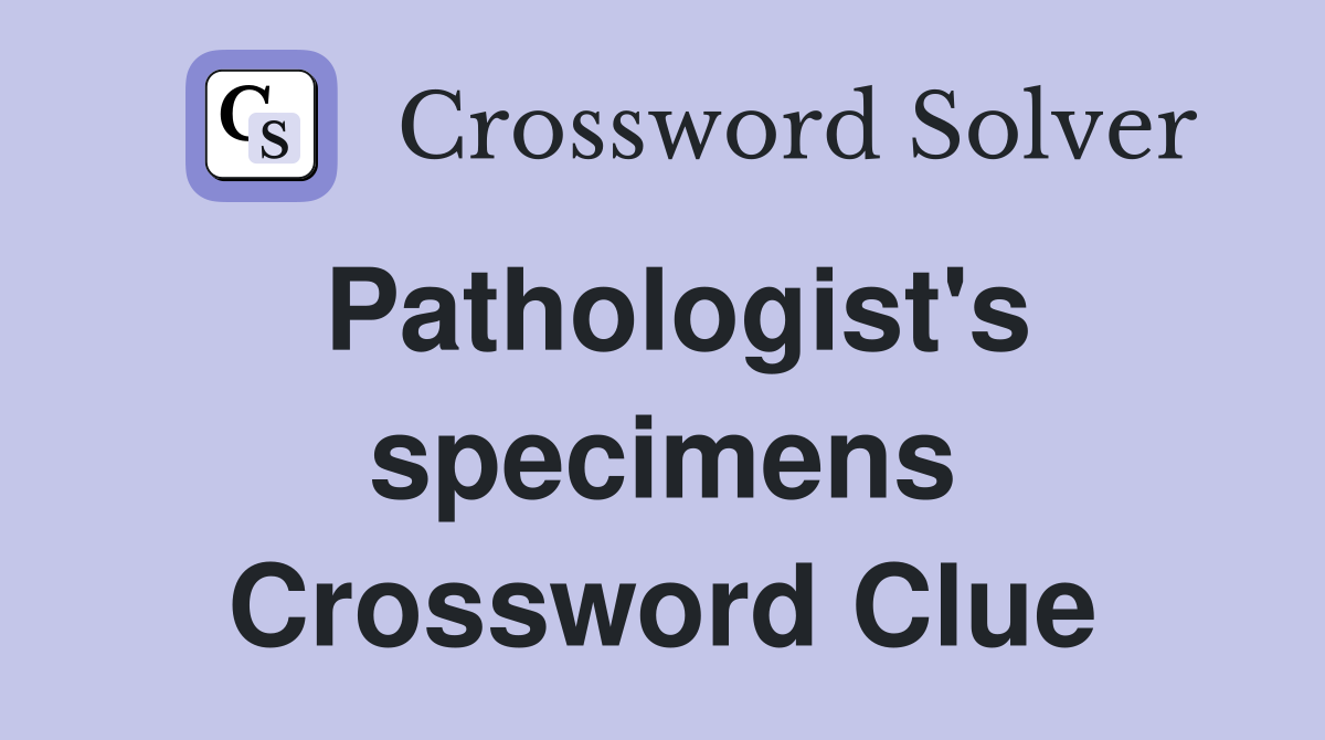 Pathologist's specimens Crossword Clue