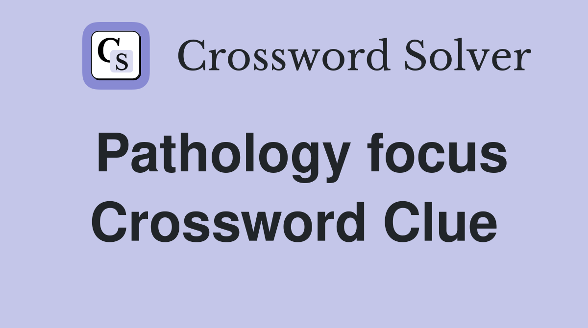 Pathology focus Crossword Clue